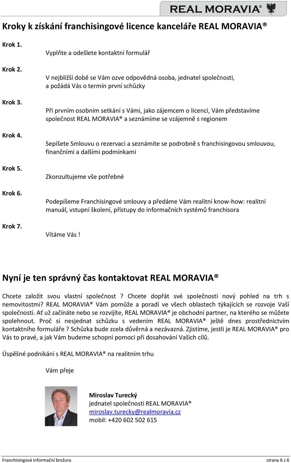 licenci, Vám představíme společnost REAL MORAVIA a seznámíme se vzájemně s regionem Sepíšete Smlouvu o rezervaci a seznámíte se podrobně s franchisingovou smlouvou, finančními a dalšími podmínkami