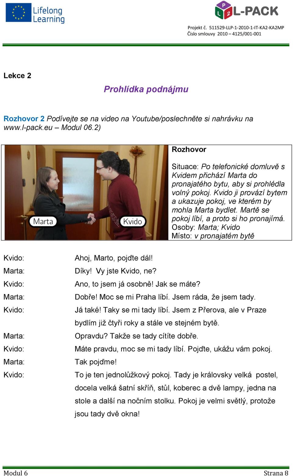 Martě se pokoj líbí, a proto si ho pronajímá. Osoby: Marta; Kvido Místo: v pronajatém bytě Ahoj, Marto, pojďte dál! Díky! Vy jste Kvido, ne? Ano, to jsem já osobně! Jak se máte? Dobře!