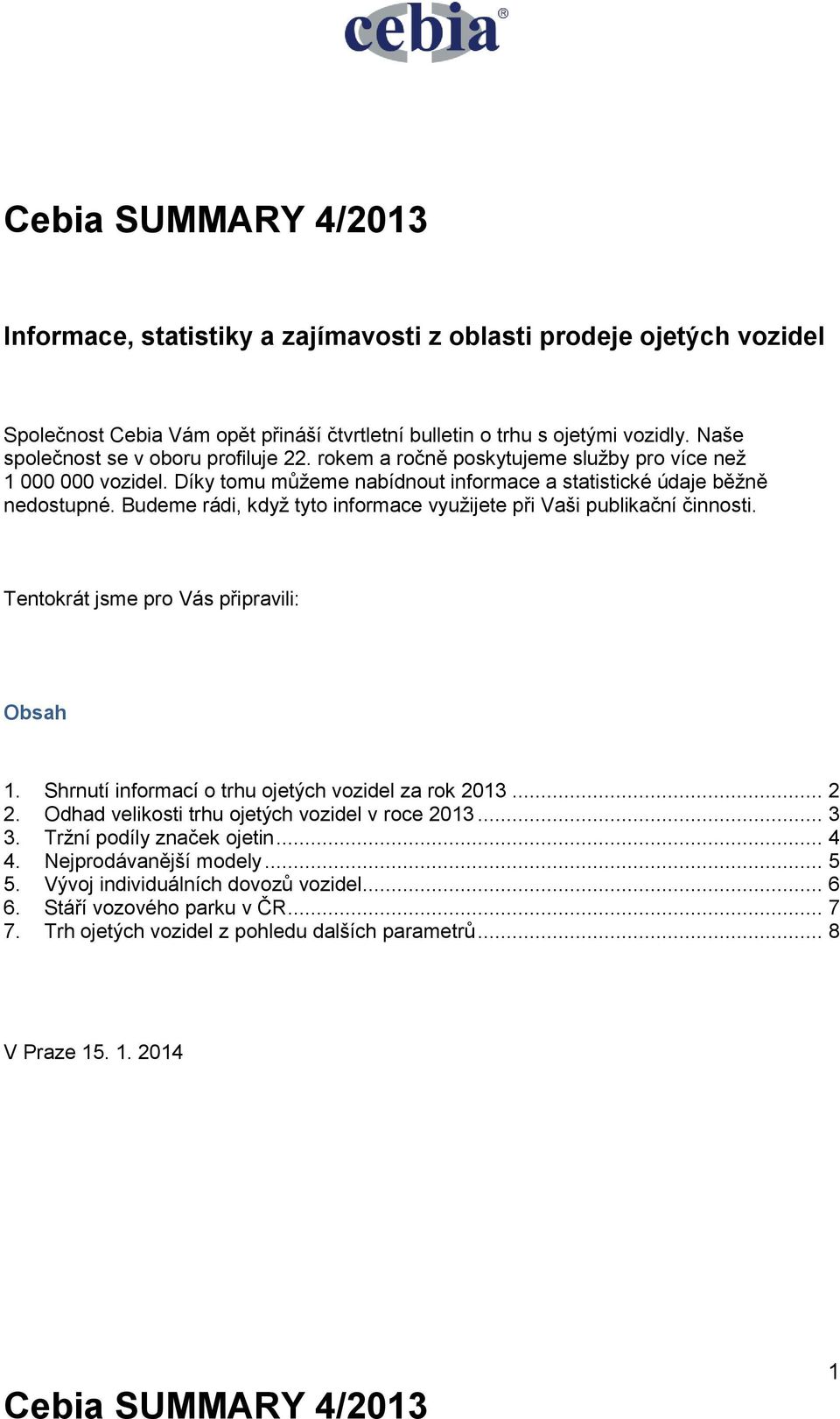 Budeme rádi, když tyto informace využijete při Vaši publikační činnosti. Tentokrát jsme pro Vás připravili: Obsah 1. Shrnutí informací o trhu ojetých vozidel za rok 2013... 2 2.