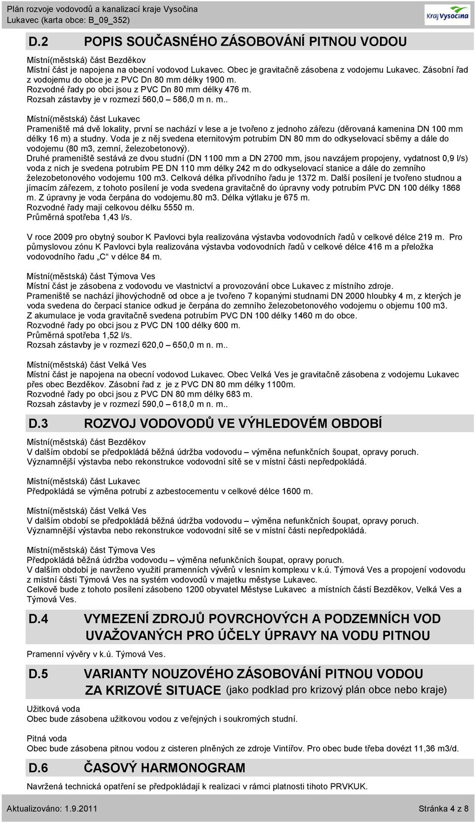 Voda je z něj svedena eternitovým potrubím DN 80 mm do odkyselovací sběrny a dále do vodojemu (80 m3, zemní, železobetonový).