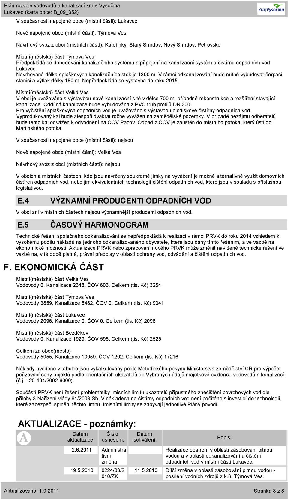 V rámci odkanalizování bude nutné vybudovat čerpací stanici a výtlak délky 180 m. Nepředpokládá se výstavba do roku 2015.