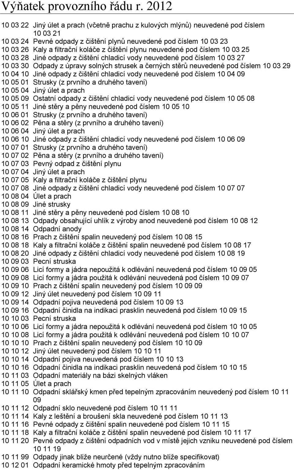 03 29 10 04 10 Jiné odpady z čištění chladicí vody neuvedené pod číslem 10 04 09 10 05 01 Strusky (z prvního a druhého tavení) 10 05 04 Jiný úlet a prach 10 05 09 Ostatní odpady z čištění chladicí