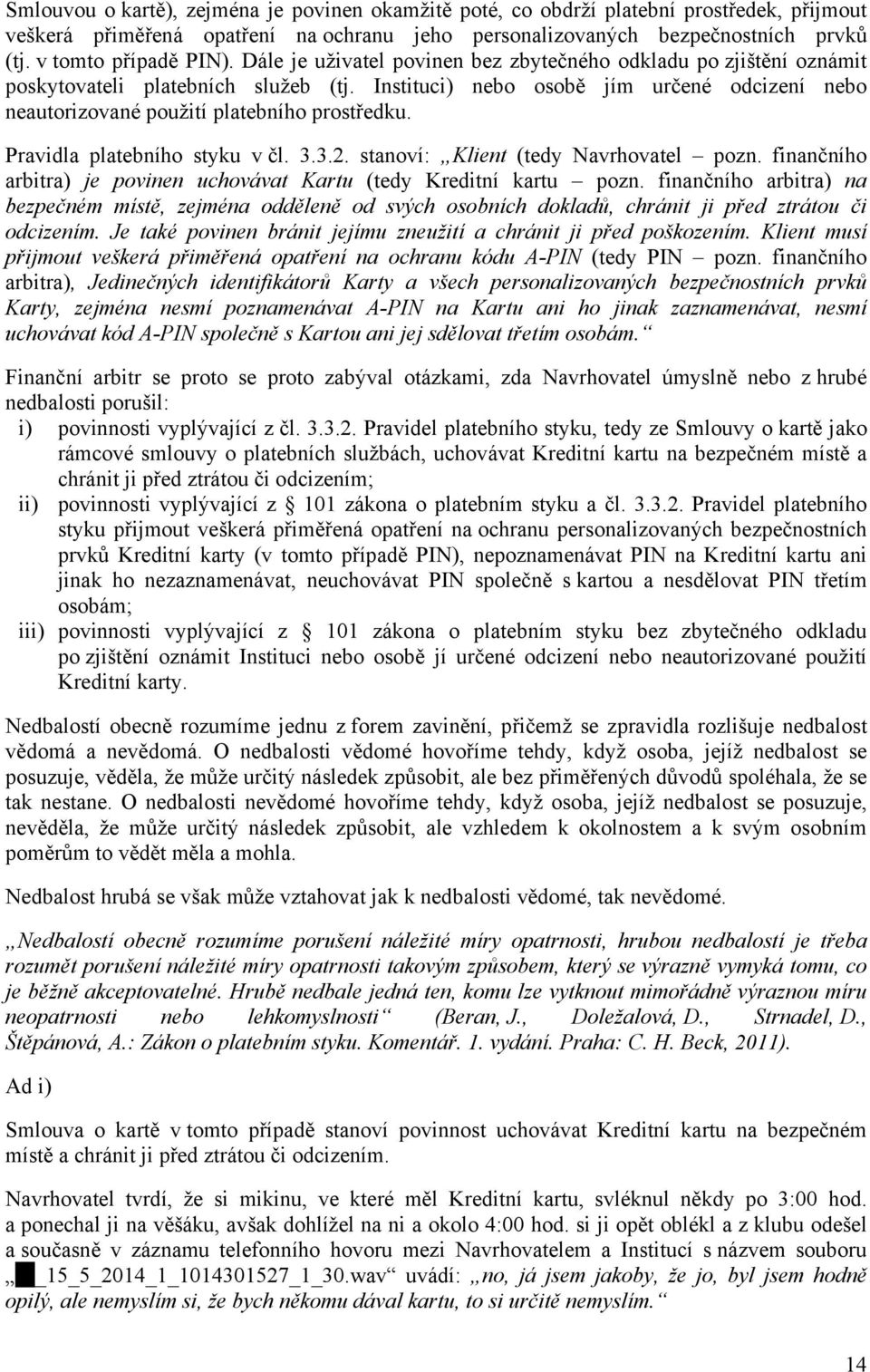 Instituci) nebo osobě jím určené odcizení nebo neautorizované použití platebního prostředku. Pravidla platebního styku v čl. 3.3.2. stanoví: Klient (tedy Navrhovatel pozn.