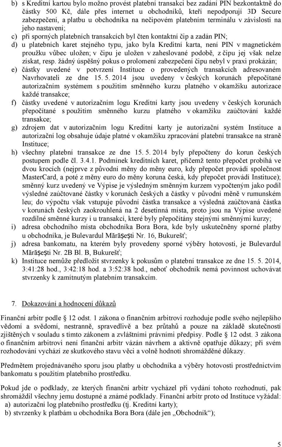 Kreditní karta, není PIN v magnetickém proužku vůbec uložen; v čipu je uložen v zaheslované podobě, z čipu jej však nelze získat, resp.