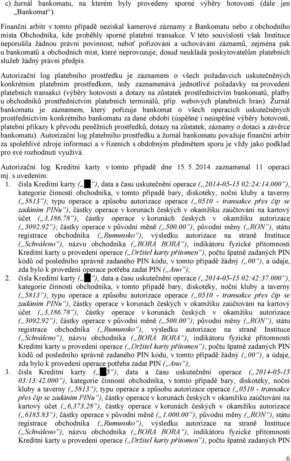 V této souvislosti však Instituce neporušila žádnou právní povinnost, neboť pořizování a uchovávání záznamů, zejména pak u bankomatů a obchodních míst, které neprovozuje, dosud neukládá