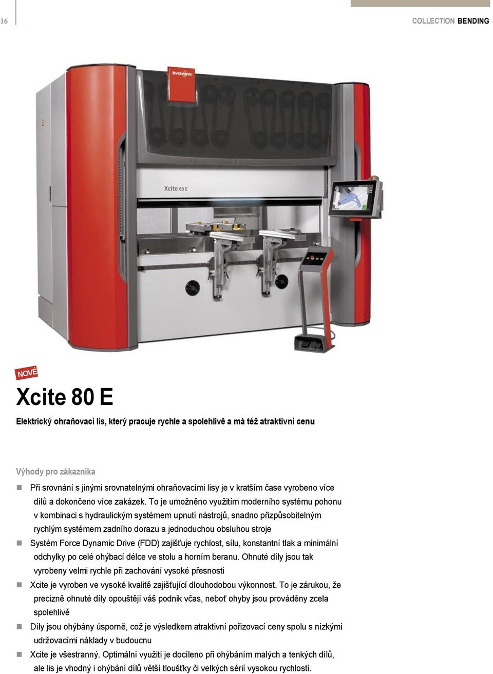 To je umožněno využitím moderního systému pohonu v kombinaci s hydraulickým systémem upnutí nástrojů, snadno přizpůsobitelným rychlým systémem zadního dorazu a jednoduchou obsluhou stroje Systém