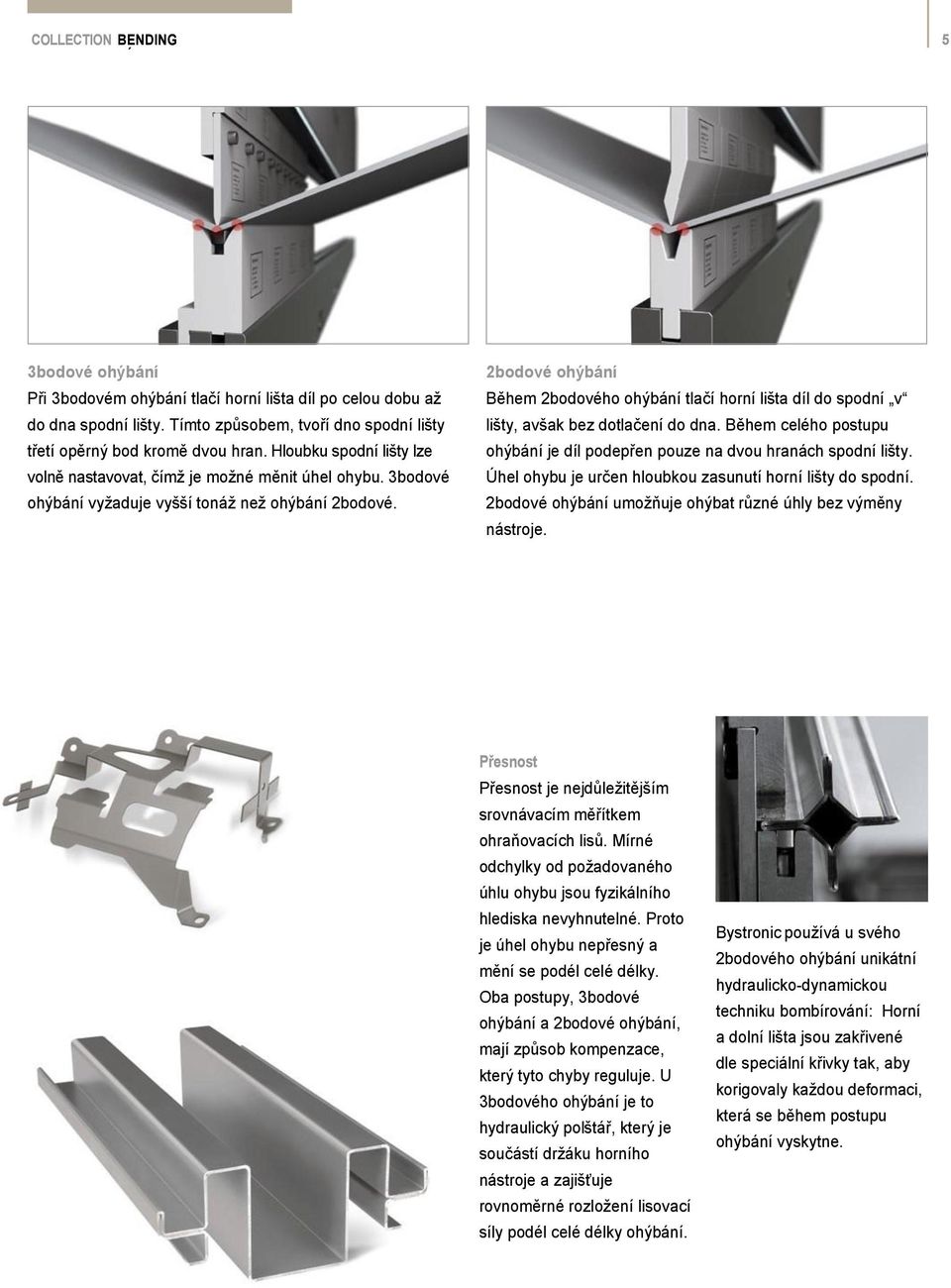 2bodové ohýbání Během 2bodového ohýbání tlačí horní lišta díl do spodní v lišty, avšak bez dotlačení do dna. Během celého postupu ohýbání je díl podepřen pouze na dvou hranách spodní lišty.