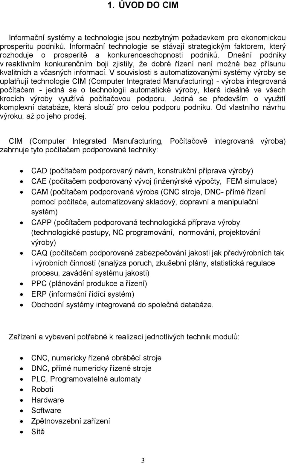 Dnešní podniky v reaktivním konkurenčním boji zjistily, že dobré řízení není možné bez přísunu kvalitních a včasných informací.