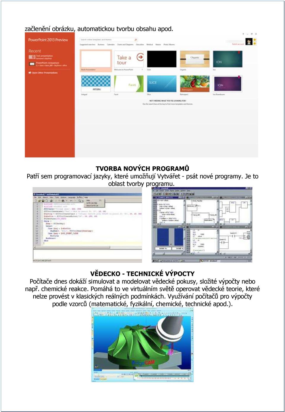 VĚDECKO - TECHNICKÉ VÝPOCTY Počítače dnes dokáží simulovat a modelovat vědecké pokusy, složité výpočty nebo např. chemické reakce.