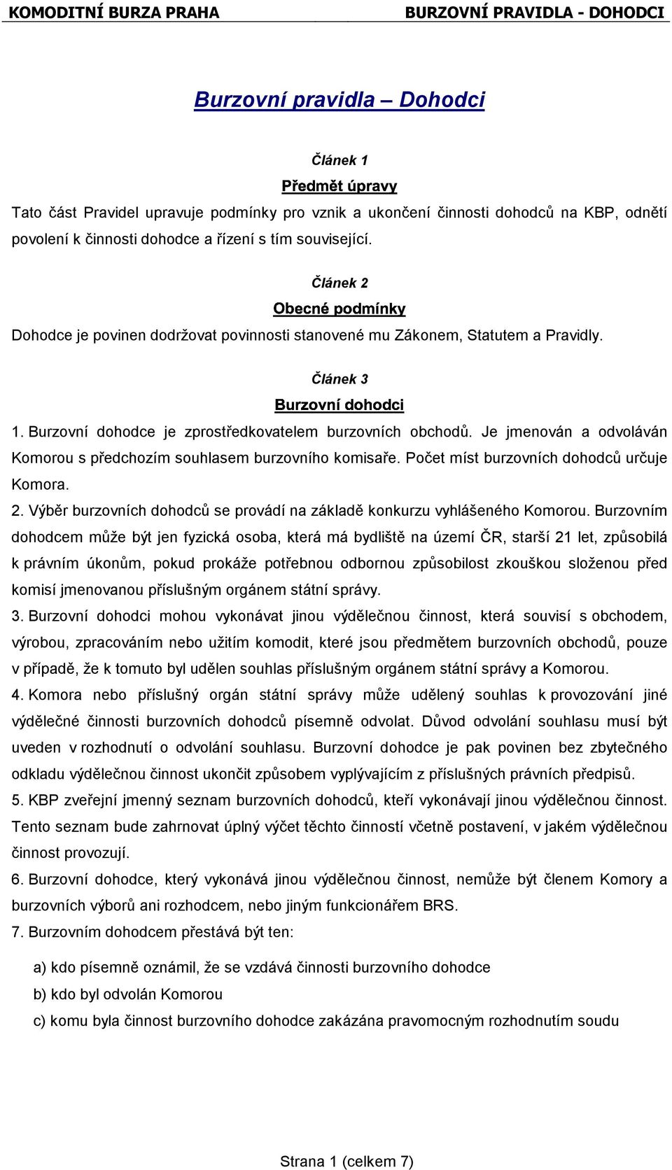Je jmenován a odvoláván Komorou s předchozím souhlasem burzovního komisaře. Počet míst burzovních dohodců určuje Komora. 2. Výběr burzovních dohodců se provádí na základě konkurzu vyhlášeného Komorou.