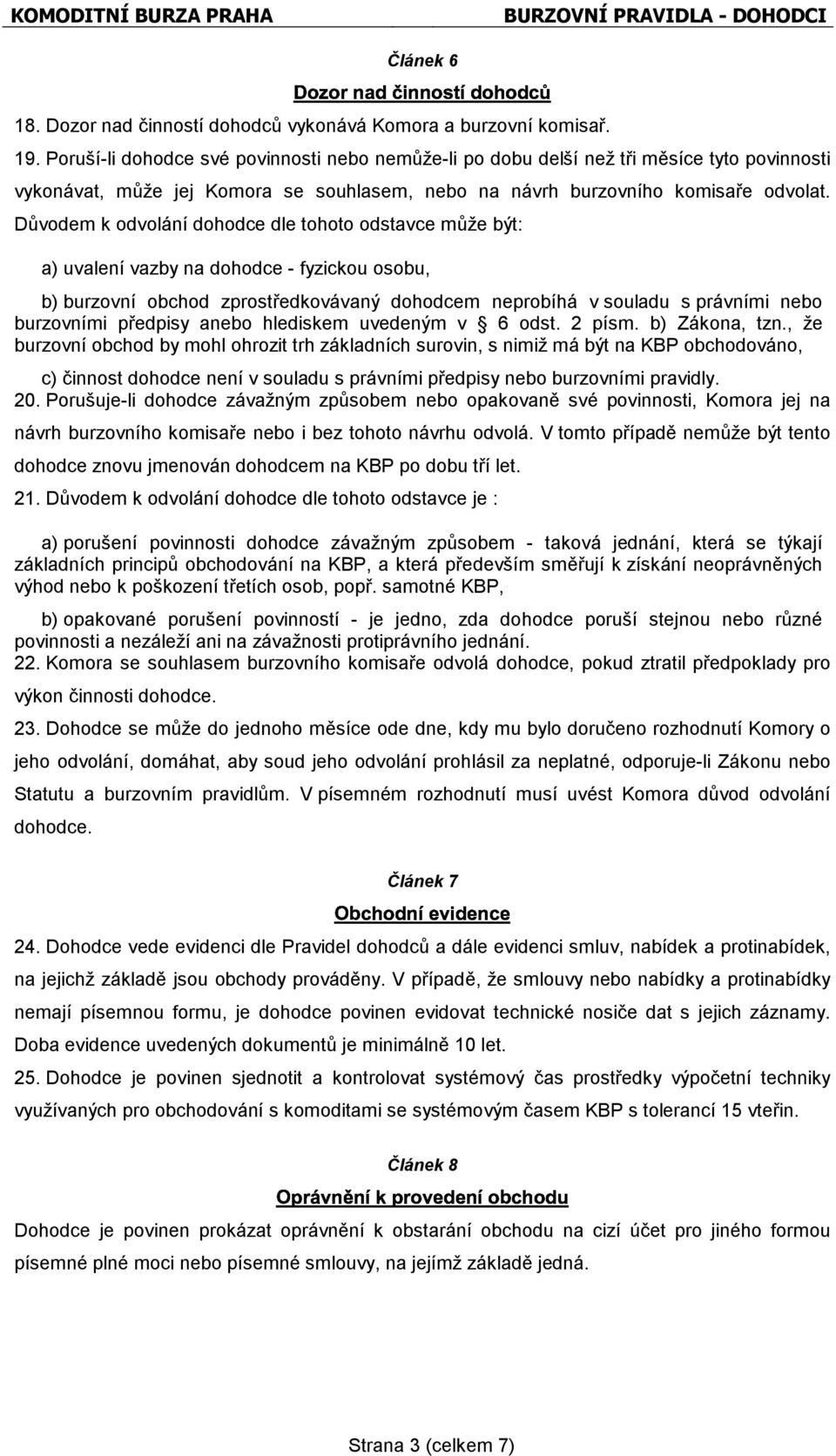 Důvodem k odvolání dohodce dle tohoto odstavce může být: a) uvalení vazby na dohodce - fyzickou osobu, b) burzovní obchod zprostředkovávaný dohodcem neprobíhá v souladu s právními nebo burzovními