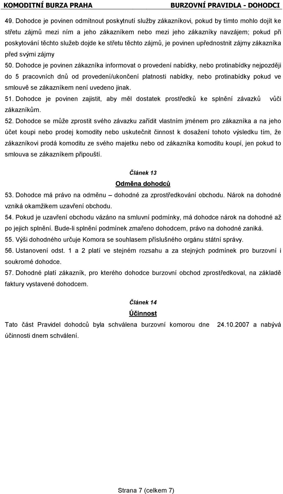 Dohodce je povinen zákazníka informovat o provedení nabídky, nebo protinabídky nejpozději do 5 pracovních dnů od provedení/ukončení platnosti nabídky, nebo protinabídky pokud ve smlouvě se zákazníkem