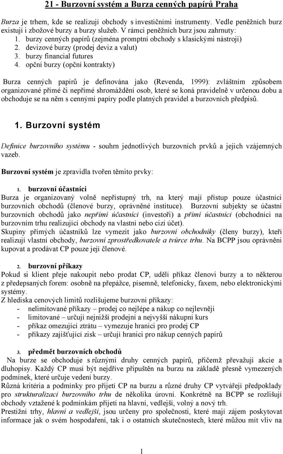 opční burzy (opční kontrakty) Burza cenných papírů je definována jako (Revenda, 1999): zvláštním způsobem organizované přímé či nepřímé shromáždění osob, které se koná pravidelně v určenou dobu a