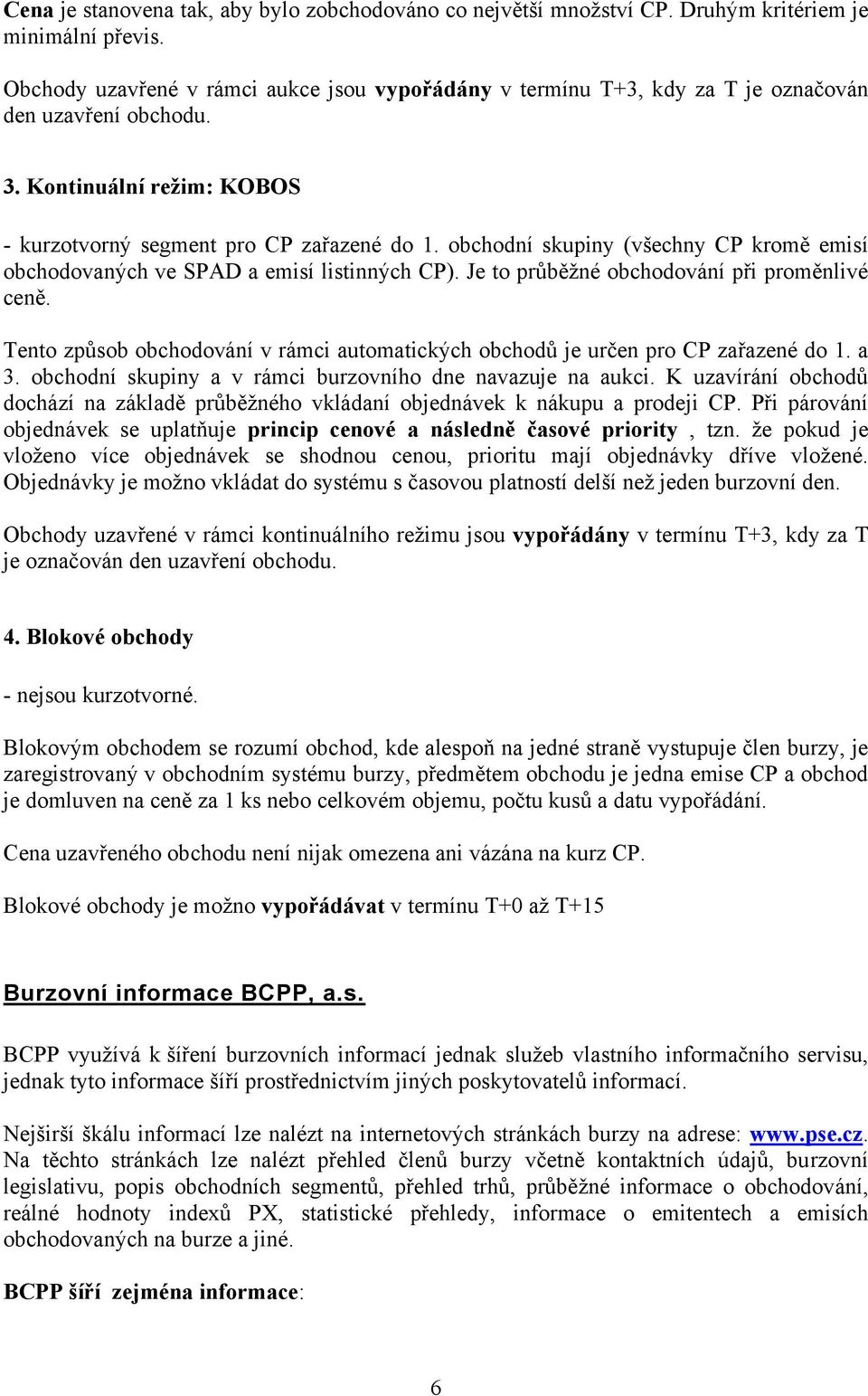 obchodní skupiny (všechny CP kromě emisí obchodovaných ve SPAD a emisí listinných CP). Je to průběžné obchodování při proměnlivé ceně.