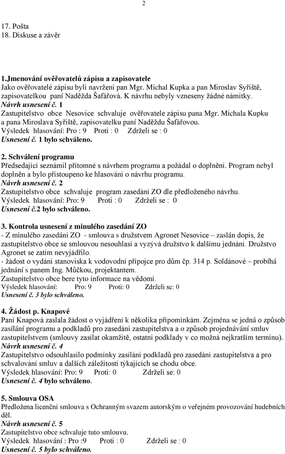 Michala Kupku a pana Miroslava Syřiště, zapisovatelku paní Naděždu Šafářovou. Výsledek hlasování: Pro : 9 Proti : 0 Zdrželi se : 0 Usnesení č. 1 bylo schváleno. 2.