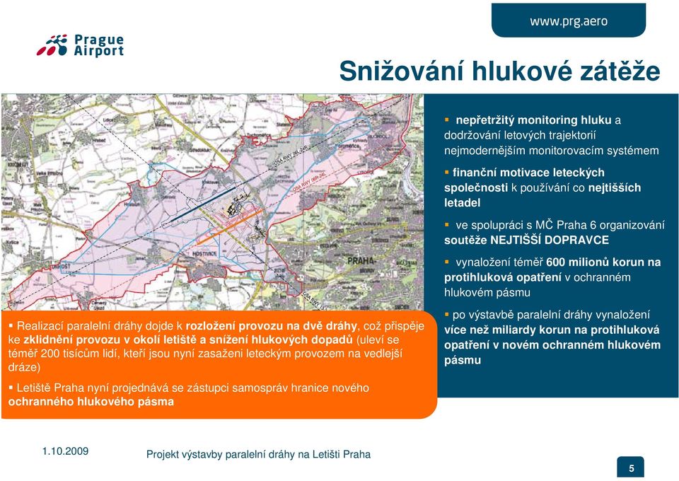 provozu na dvě dráhy, což přispěje ke zklidnění provozu v okolí letiště a snížení hlukových dopadů (uleví se téměř 200 tisícům lidí, kteří jsou nyní zasaženi leteckým provozem na vedlejší dráze)