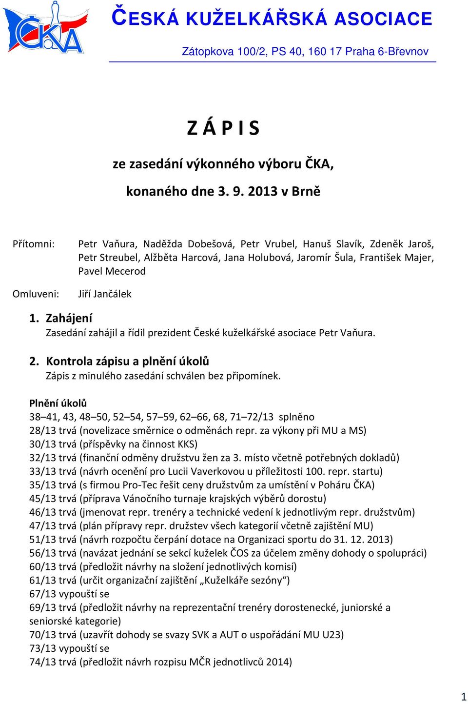 Jiří Jančálek 1. Zahájení Zasedání zahájil a řídil prezident České kuželkářské asociace Petr Vaňura. 2. Kontrola zápisu a plnění úkolů Zápis z minulého zasedání schválen bez připomínek.