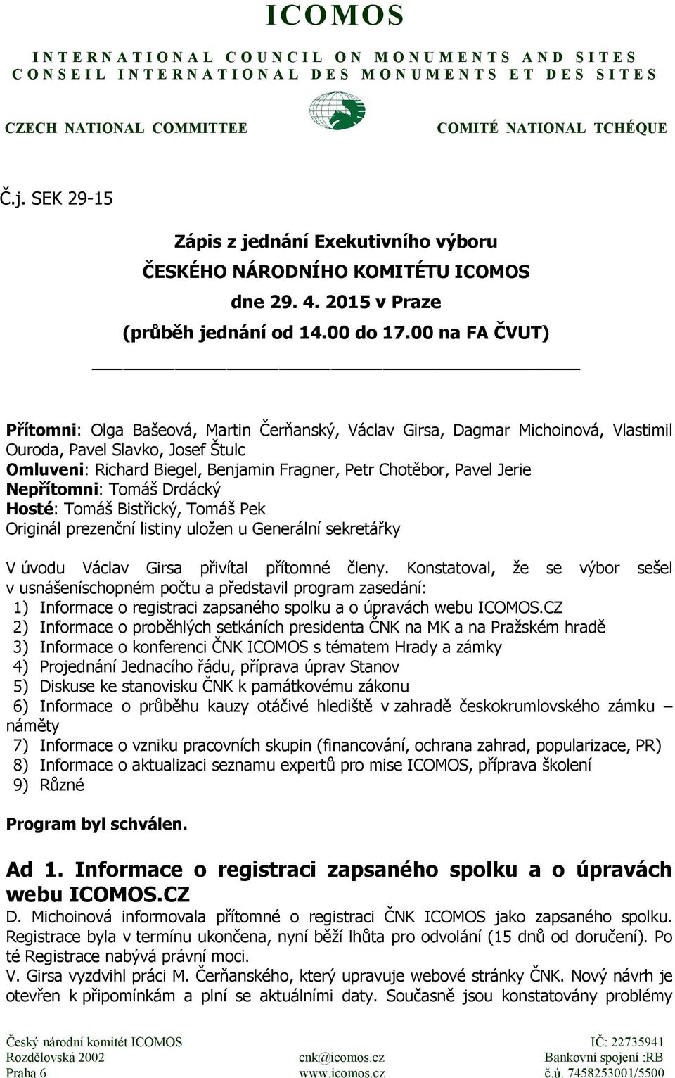 00 na FA ČVUT) Přítomni: Olga Bašeová, Martin Čerňanský, Václav Girsa, Dagmar Michoinová, Vlastimil Ouroda, Pavel Slavko, Josef Štulc Omluveni: Richard Biegel, Benjamin Fragner, Petr Chotěbor, Pavel