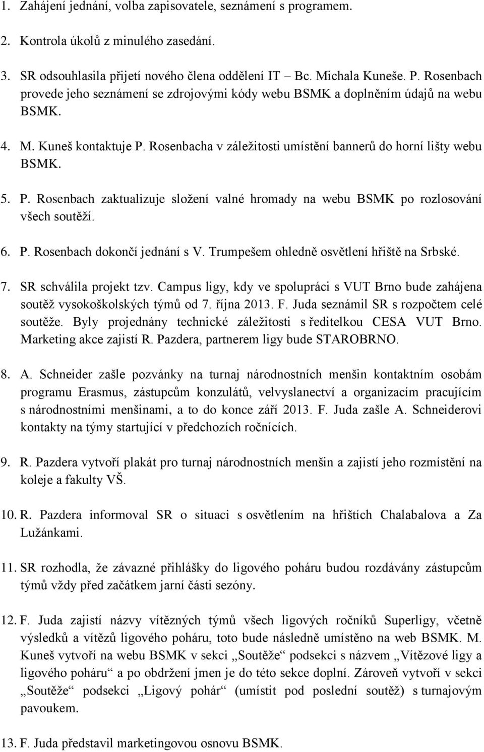 Rosenbacha v záležitosti umístění bannerů do horní lišty webu BSMK. 5. P. Rosenbach zaktualizuje složení valné hromady na webu BSMK po rozlosování všech soutěží. 6. P. Rosenbach dokončí jednání s V.