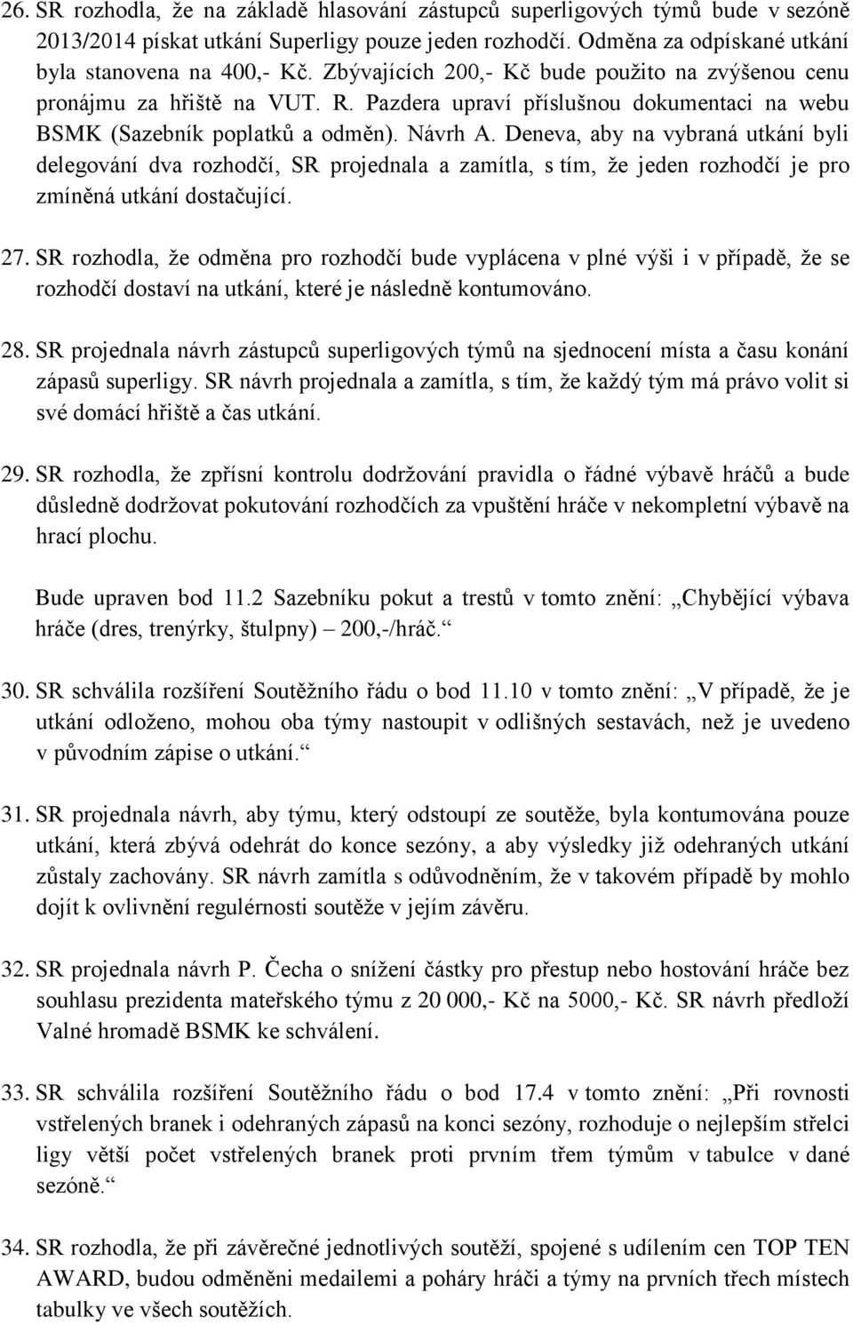 Deneva, aby na vybraná utkání byli delegování dva rozhodčí, SR projednala a zamítla, s tím, že jeden rozhodčí je pro zmíněná utkání dostačující. 27.