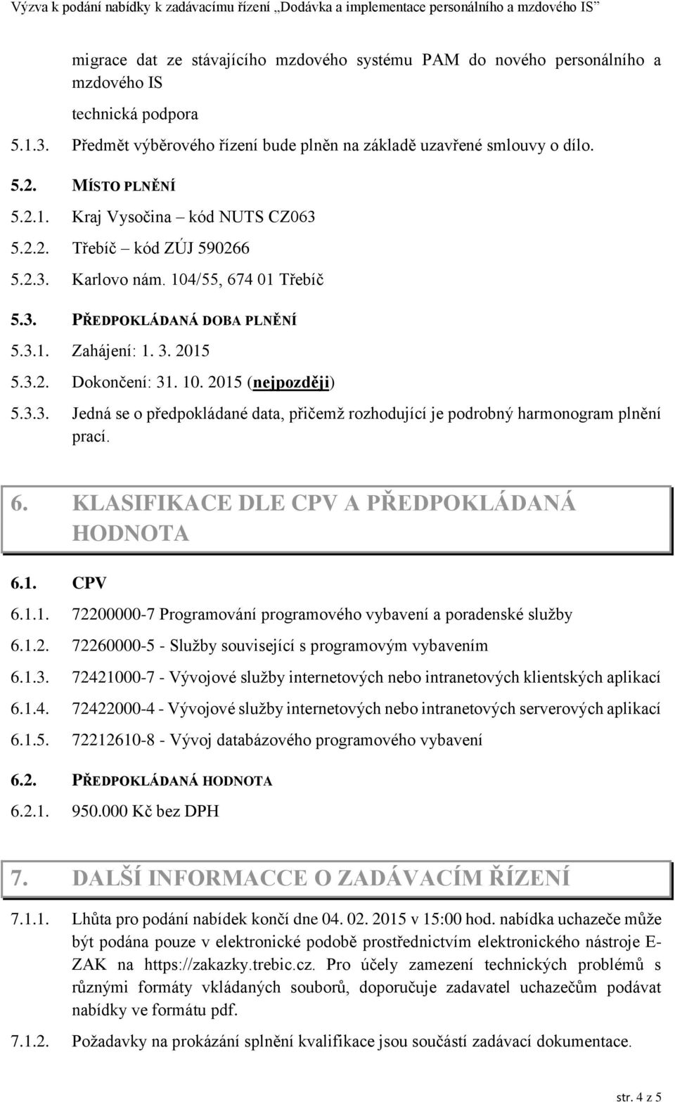 10. 2015 (nejpozději) 5.3.3. Jedná se o předpokládané data, přičemž rozhodující je podrobný harmonogram plnění prací. 6. KLASIFIKACE DLE CPV A PŘEDPOKLÁDANÁ HODNOTA 6.1. CPV 6.1.1. 72200000-7 Programování programového vybavení a poradenské služby 6.