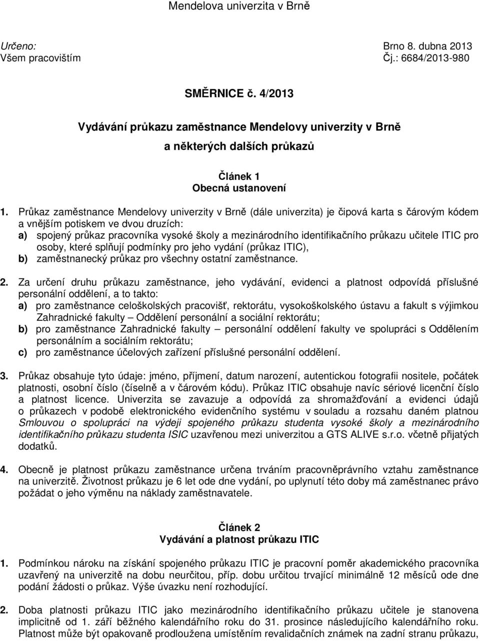 Prkaz zamstnance Mendelovy univerzity v Brn (dále univerzita) je ipová karta s árovým kódem a vnjším potiskem ve dvou druzích: a) spojený prkaz pracovníka vysoké školy a mezinárodního identifikaního