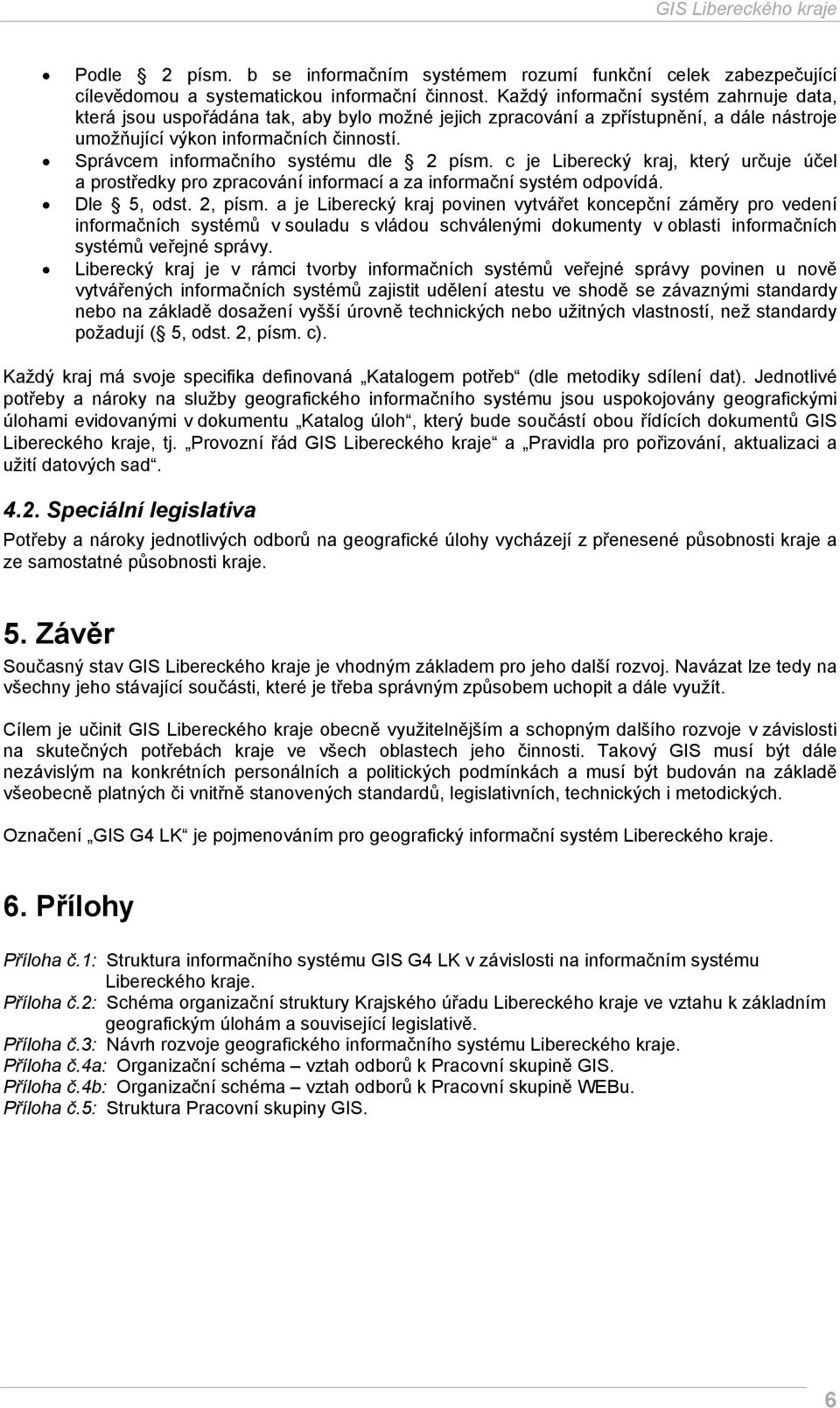 Správcem informačního systému dle 2 písm. c je Liberecký kraj, který určuje účel a prostředky pro zpracování informací a za informační systém odpovídá. Dle 5, odst. 2, písm.