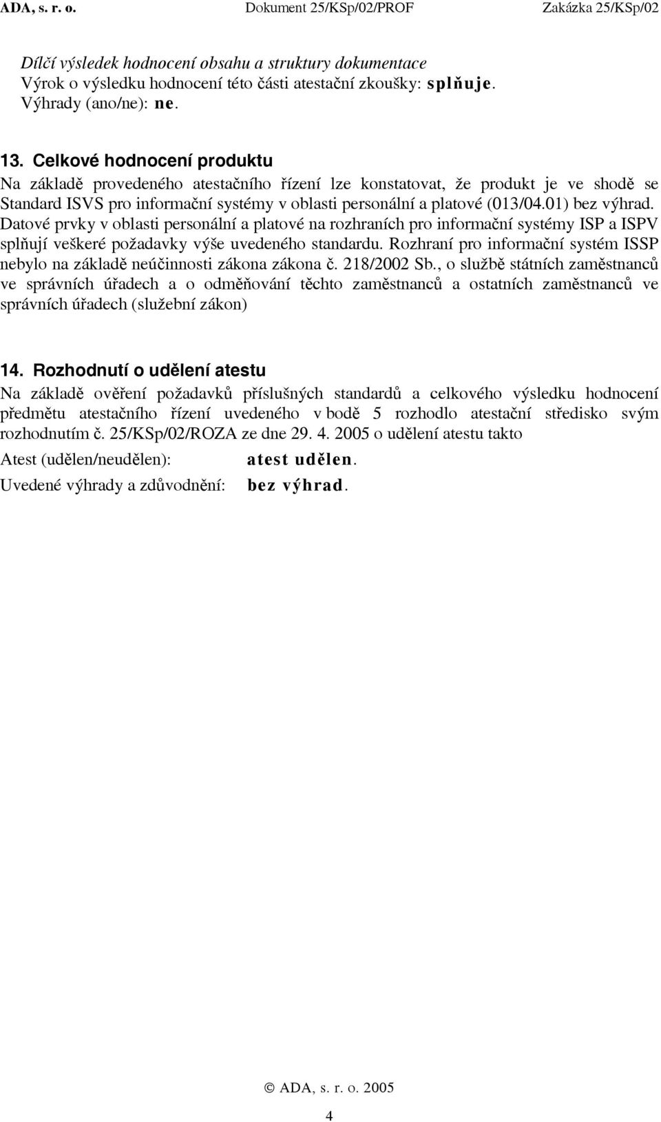 01) bez výhrad. Datové prvky v oblasti personální a platové na rozhraních pro informační systémy ISP a ISPV splňují veškeré požadavky výše uvedeného standardu.