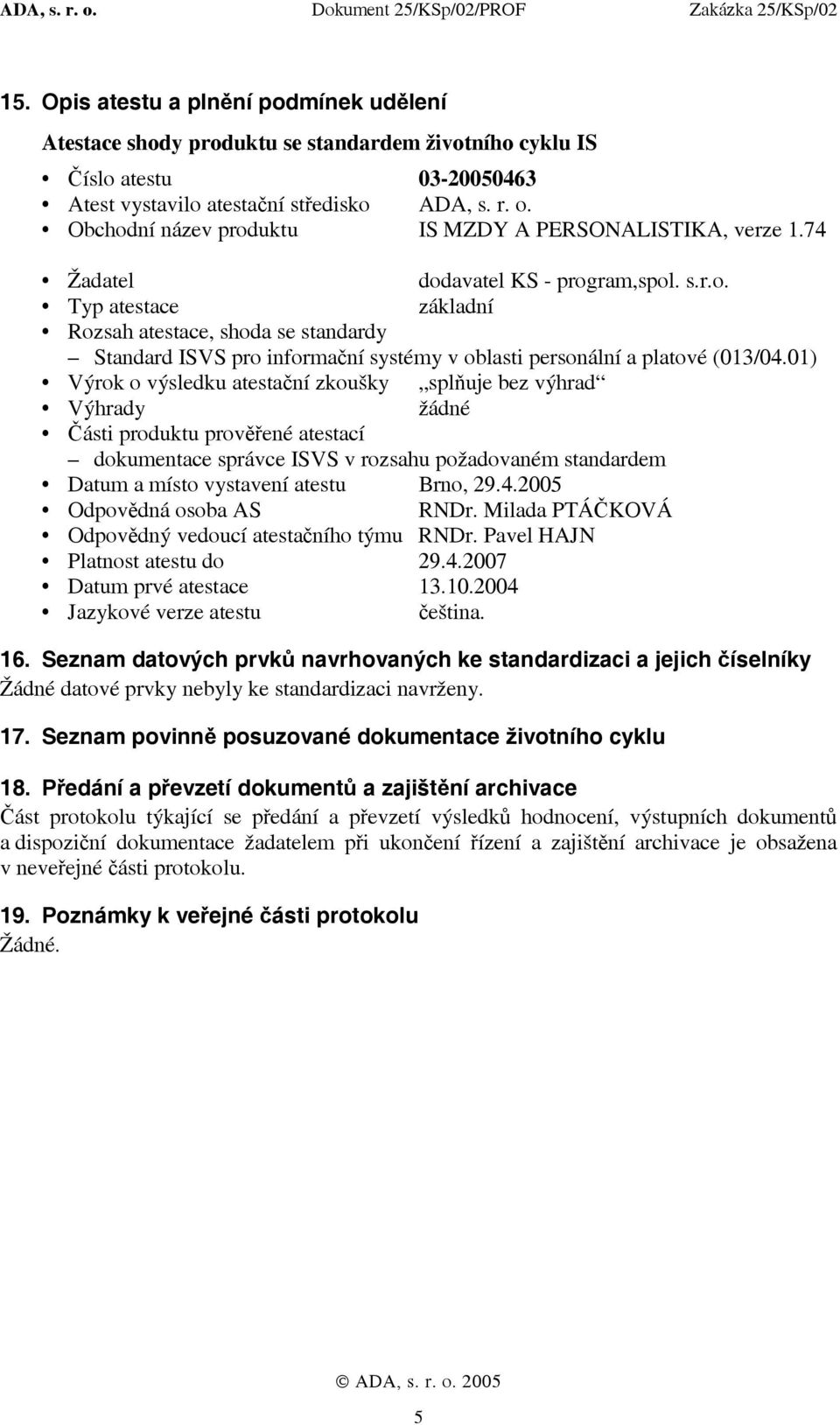 01) Výrok o výsledku atestační zkoušky splňuje bez výhrad Výhrady žádné Části produktu prověřené atestací dokumentace správce ISVS v rozsahu požadovaném standardem Datum a místo vystavení atestu