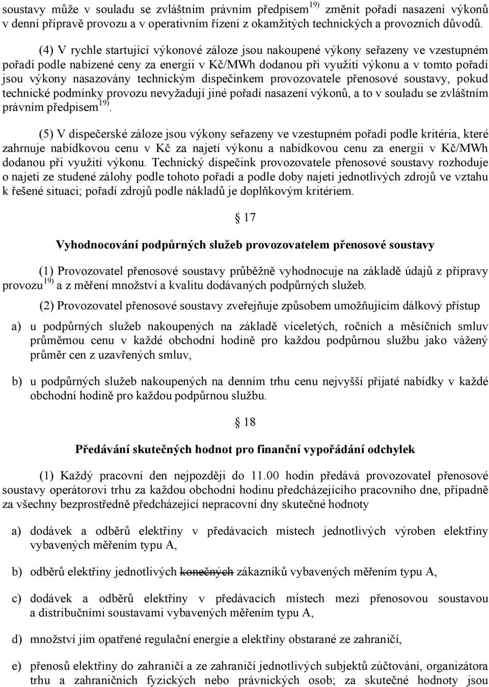 technickým dispečinkem provozovatele přenosové soustavy, pokud technické podmínky provozu nevyžadují jiné pořadí nasazení výkonů, a to v souladu se zvláštním právním předpisem 19).