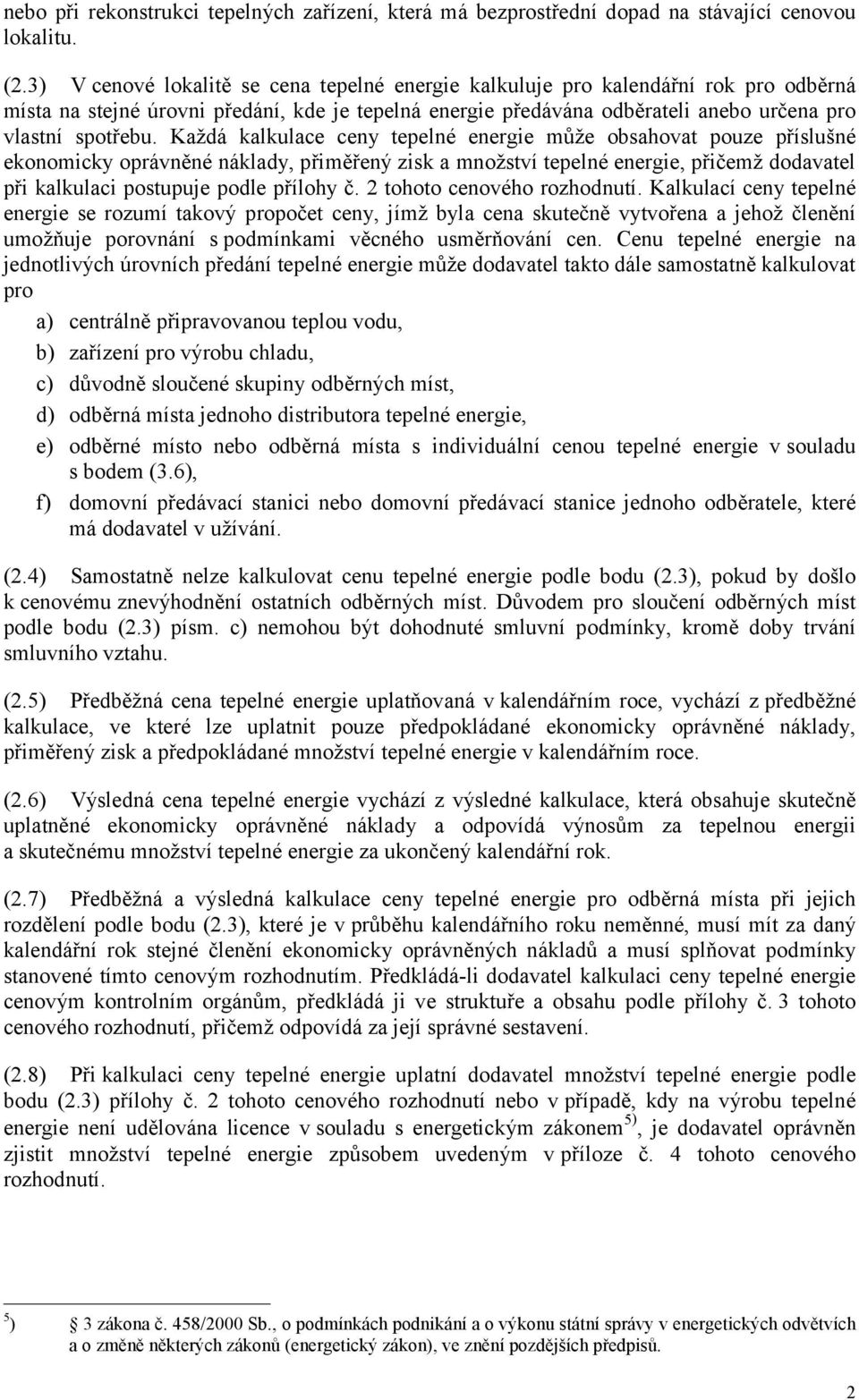 Každá kalkulace ceny tepelné energie může obsahovat pouze příslušné ekonomicky oprávněné náklady, přiměřený zisk a množství tepelné energie, přičemž dodavatel při kalkulaci postupuje podle přílohy č.