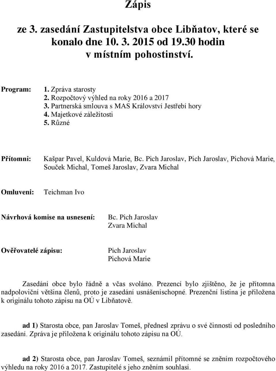 Pich Jaroslav, Pich Jaroslav, Pichová Marie, Souček Michal, Tomeš Jaroslav, Zvara Michal Omluveni: Teichman Ivo Návrhová komise na usnesení: Bc.