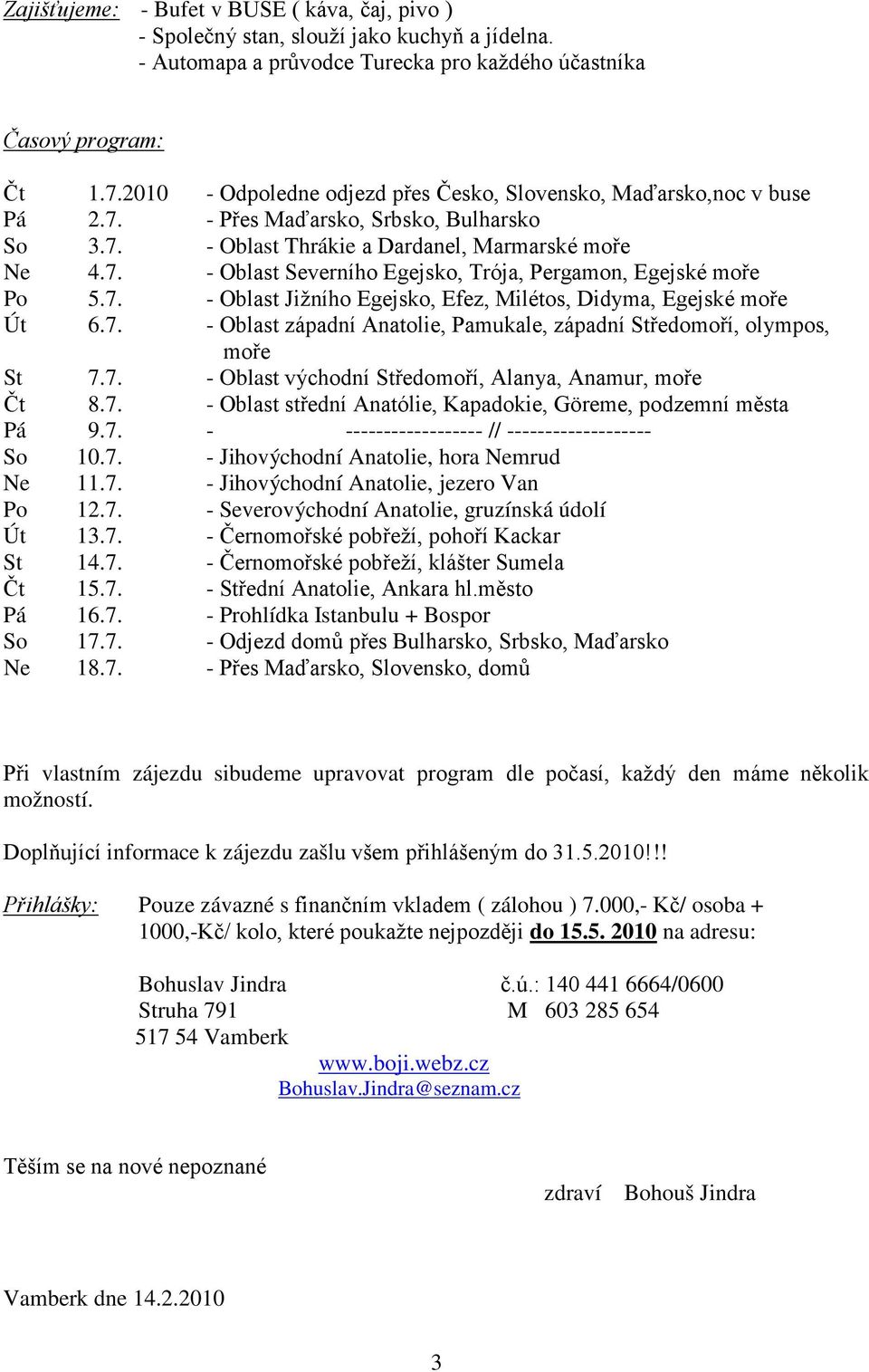 7. - Oblast Jižního Egejsko, Efez, Milétos, Didyma, Egejské moře Út 6.7. - Oblast západní Anatolie, Pamukale, západní Středomoří, olympos, moře St 7.7. - Oblast východní Středomoří, Alanya, Anamur, moře Čt 8.