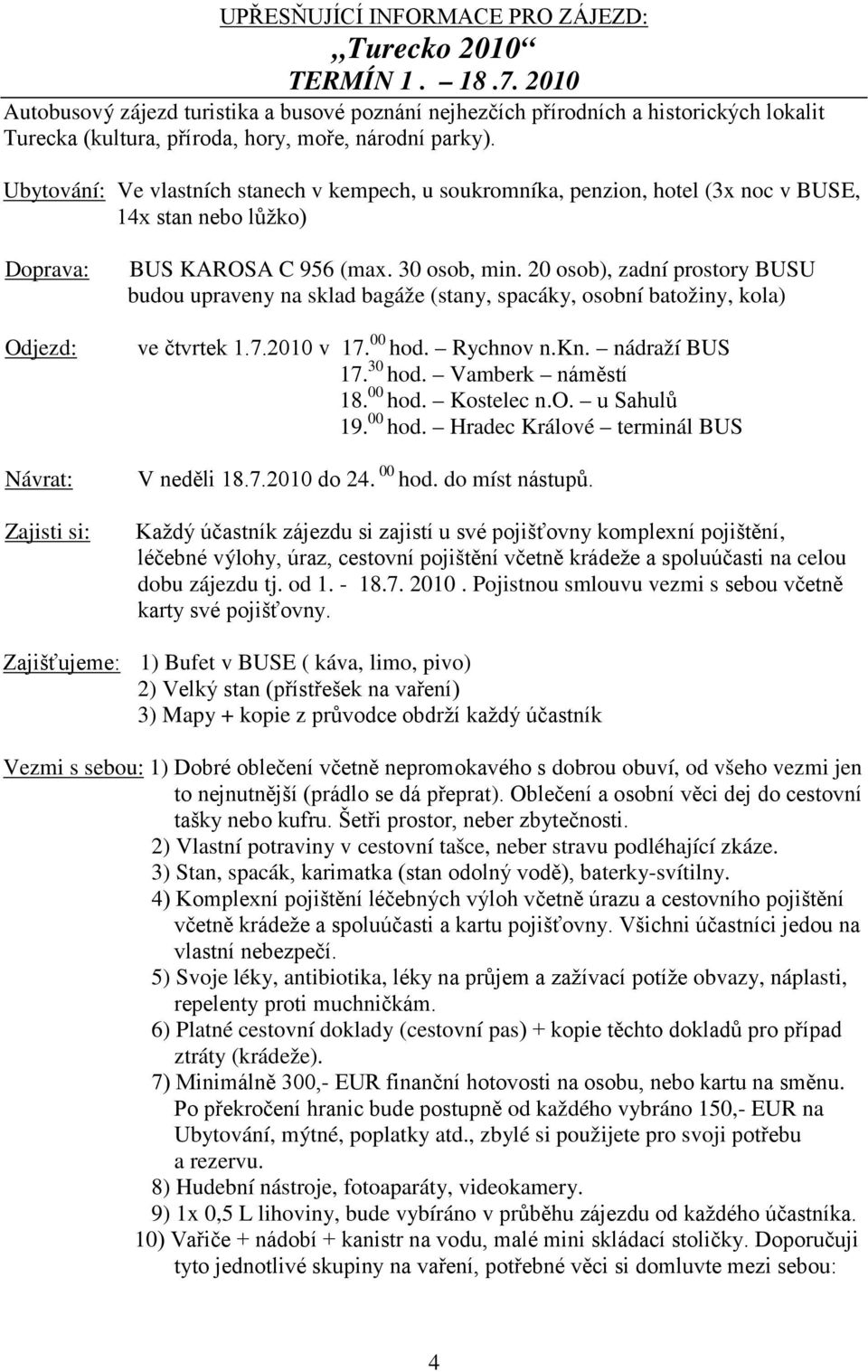 Ubytování: Ve vlastních stanech v kempech, u soukromníka, penzion, hotel (3x noc v BUSE, 14x stan nebo lůžko) Doprava: Odjezd: Návrat: Zajisti si: BUS KAROSA C 956 (max. 30 osob, min.