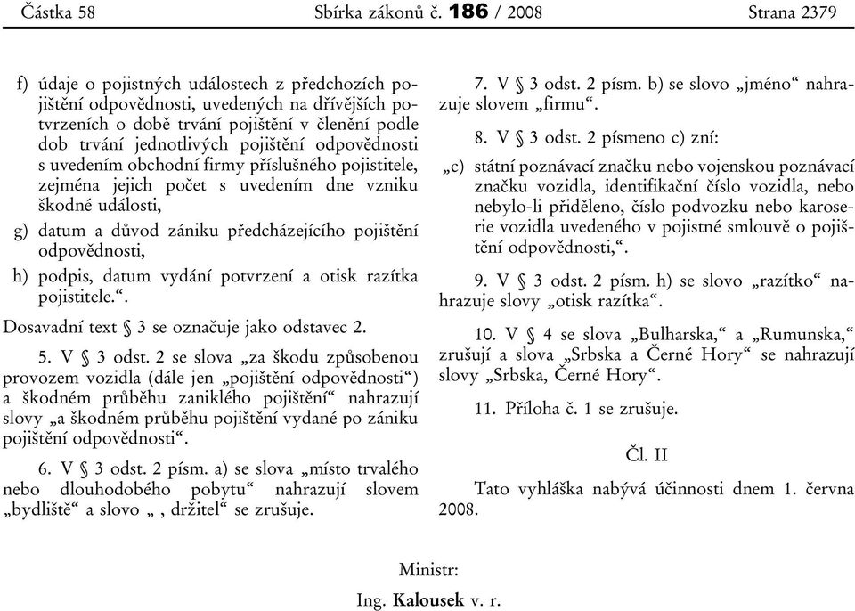 pojištění odpovědnosti s uvedením obchodní firmy příslušného pojistitele, zejména jejich počet s uvedením dne vzniku škodné události, g) datum a důvod zániku předcházejícího pojištění odpovědnosti,