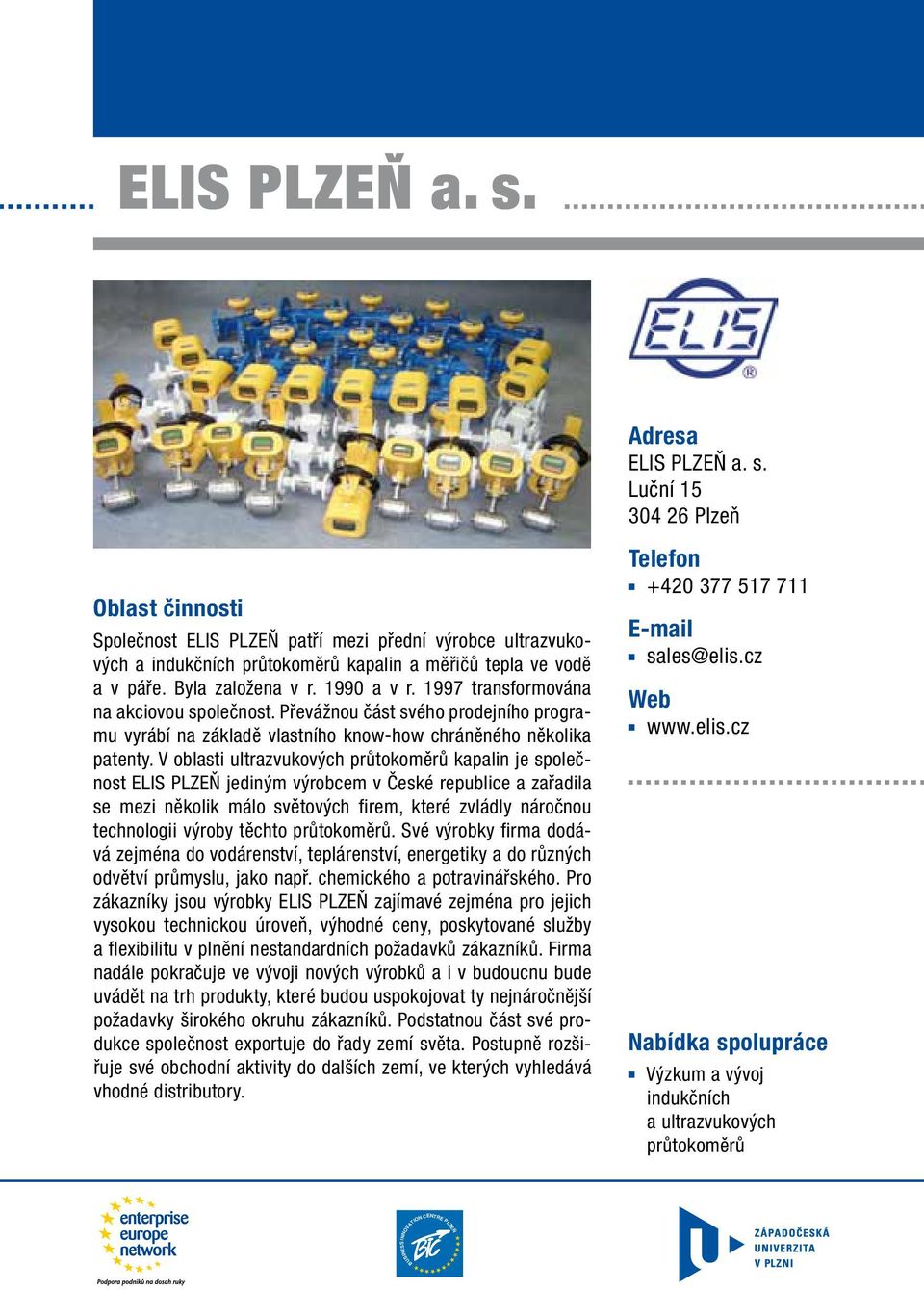 V oblasti ultrazvukových průtokoměrů kapalin je společnost ELIS PLZEŇ jediným výrobcem v České republice a zařadila se mezi několik málo světových firem, které zvládly náročnou technologii výroby