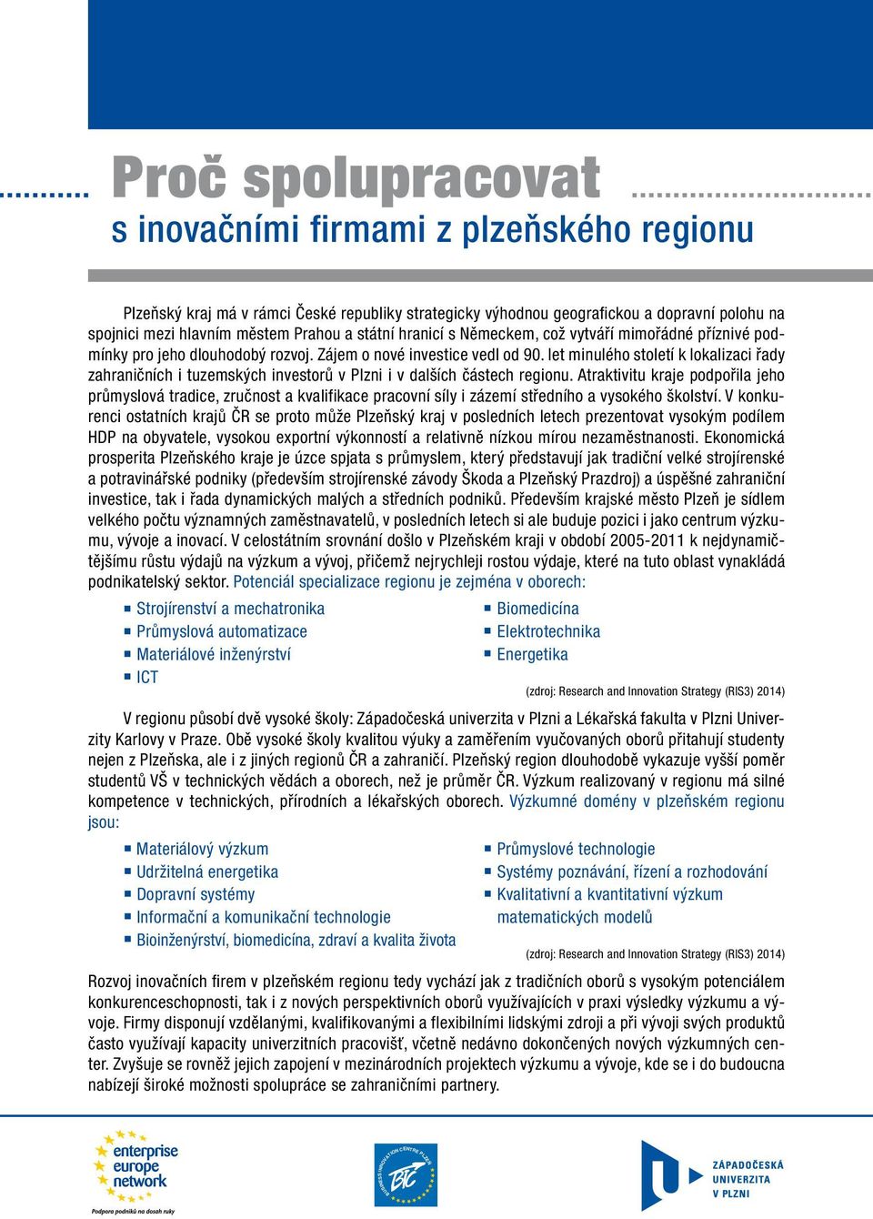 let minulého století k lokalizaci řady zahraničních i tuzemských investorů v Plzni i v dalších částech regionu.