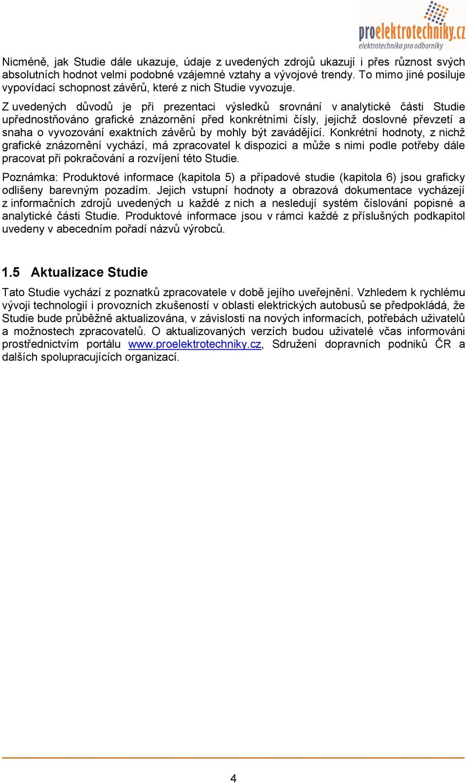 Z uvedených důvodů je při prezentaci výsledků srovnání v analytické části Studie upřednostňováno grafické znázornění před konkrétními čísly, jejichž doslovné převzetí a snaha o vyvozování exaktních