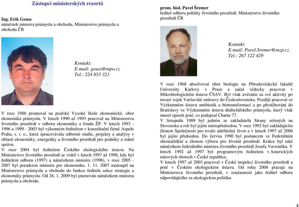 : 224 853 321 V roce 1986 promoval na pražské Vysoké škole ekonomické, obor ekonomika průmyslu. V letech 1990 až 1993 pracoval na Ministerstvu životního prostředí v odboru ekonomiky a fondu ŽP.