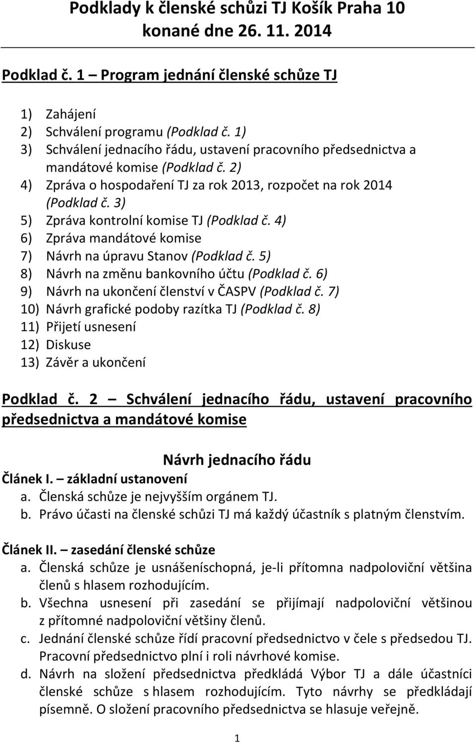 3) 5) Zpráva kontrolní komise TJ (Podklad č. 4) 6) Zpráva mandátové komise 7) Návrh na úpravu Stanov (Podklad č. 5) 8) Návrh na změnu bankovního účtu (Podklad č.