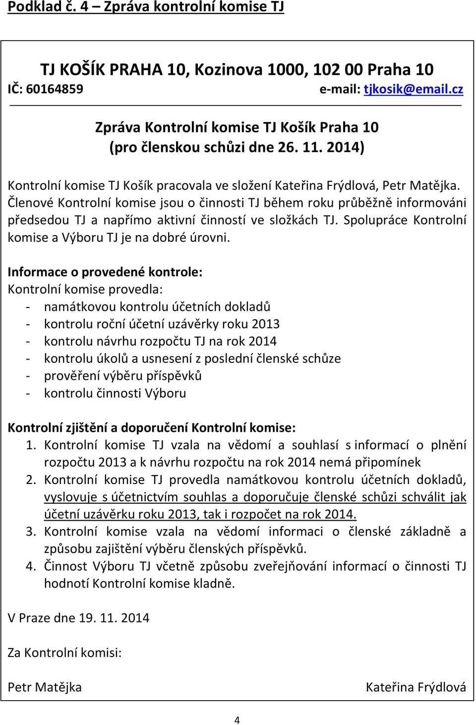 Členové Kontrolní komise jsou o činnosti TJ během roku průběžně informováni předsedou TJ a napřímo aktivní činností ve složkách TJ. Spolupráce Kontrolní komise a Výboru TJ je na dobré úrovni.