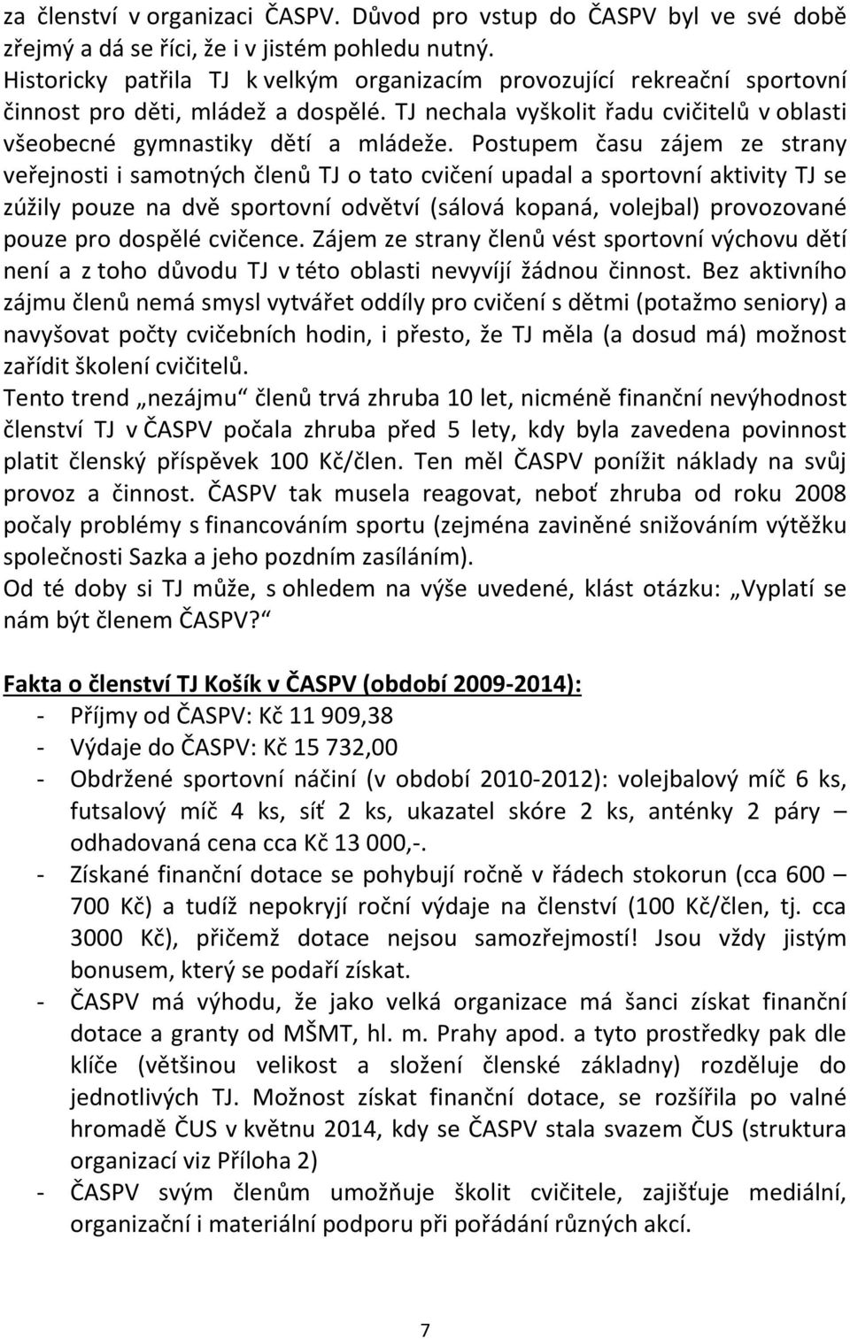 Postupem času zájem ze strany veřejnosti i samotných členů TJ o tato cvičení upadal a sportovní aktivity TJ se zúžily pouze na dvě sportovní odvětví (sálová kopaná, volejbal) provozované pouze pro