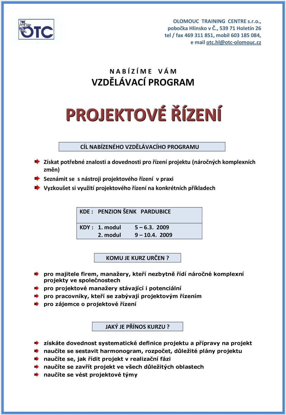 nástroji projektového řízení v praxi Vyzkoušet si využití projektového řízení na konkrétních příkladech KDE : PENZION ŠENK PARDUBICE KDY : 1. modul 5 6.3. 2009 2. modul 9 10.4.