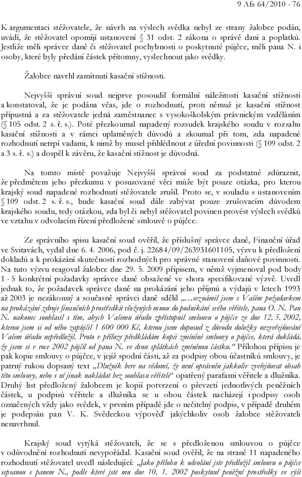 Nejvyšší správní soud nejprve posoudil formální náležitosti kasační stížnosti a konstatoval, že je podána včas, jde o rozhodnutí, proti němuž je kasační stížnost přípustná a za stěžovatele jedná