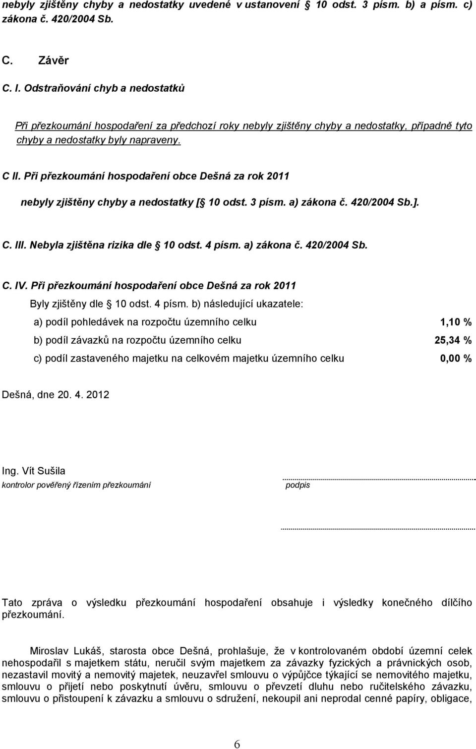 Při přezkoumání hospodaření obce Dešná za rok 2011 nebyly zjištěny chyby a nedostatky [ 10 odst. 3 písm. a) zákona č. 420/2004 Sb.]. C. III. Nebyla zjištěna rizika dle 10 odst. 4 písm. a) zákona č. 420/2004 Sb. C. IV.