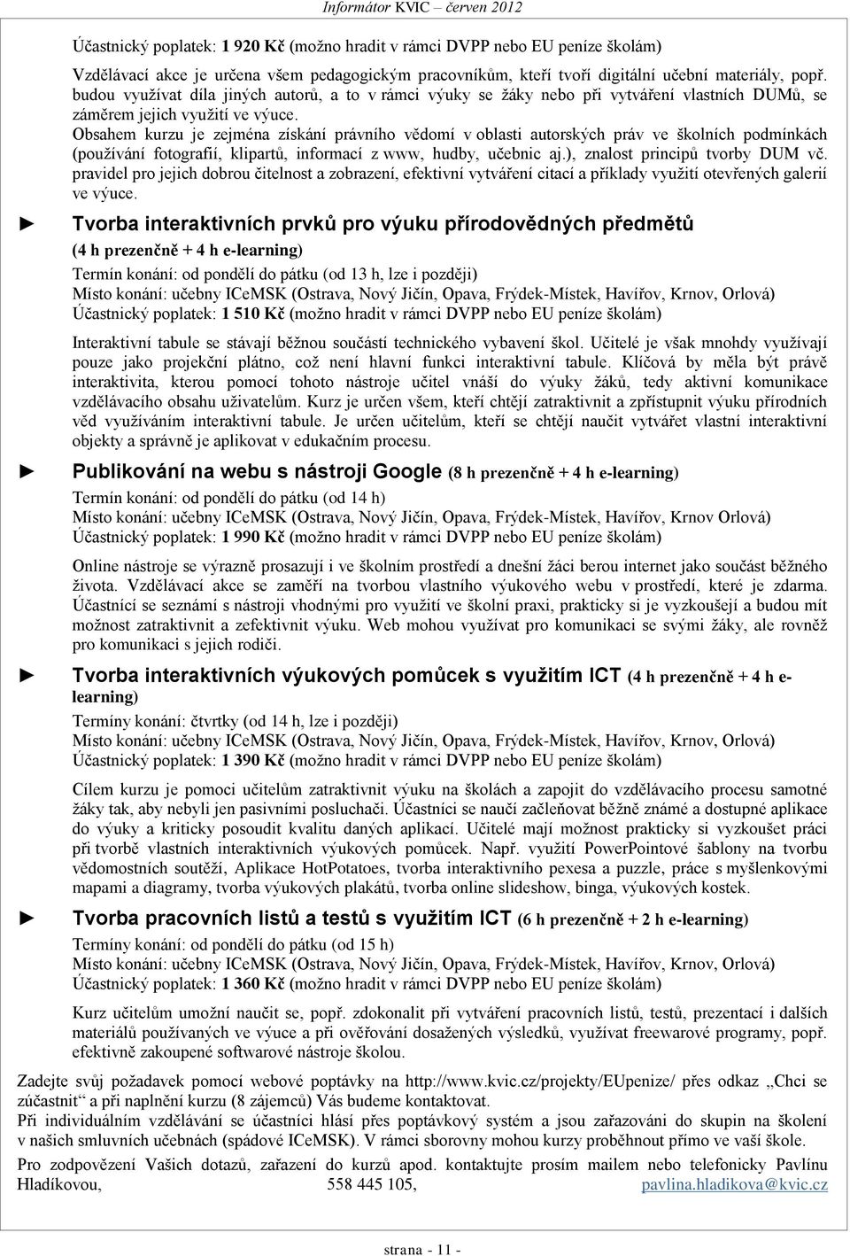Obsahem kurzu je zejména získání právního vědomí v oblasti autorských práv ve školních podmínkách (používání fotografií, klipartů, informací z www, hudby, učebnic aj.), znalost principů tvorby DUM vč.