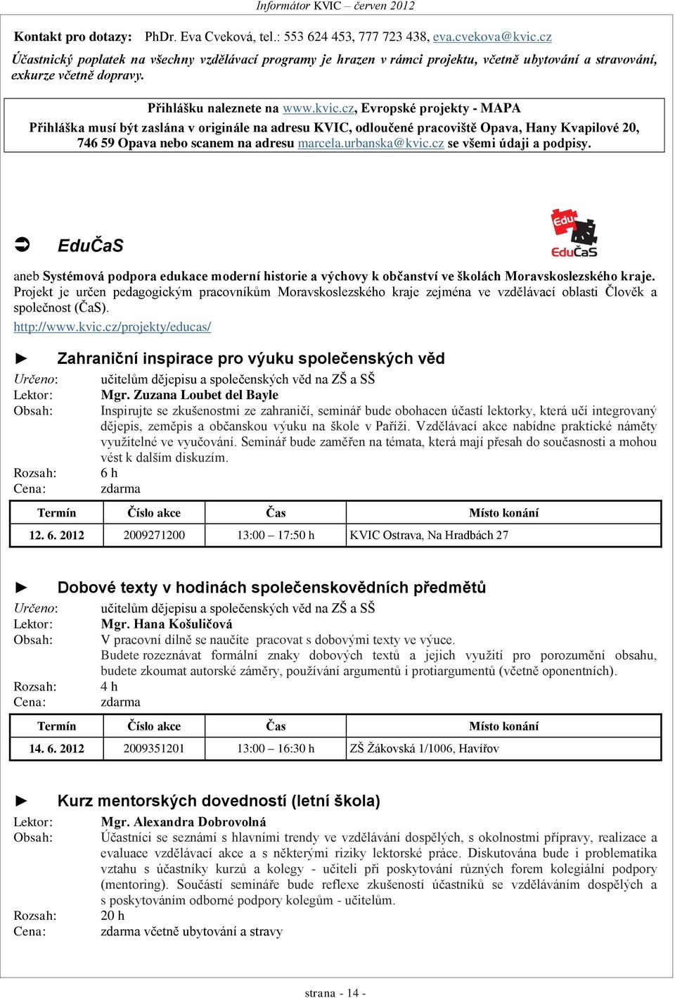 cz, Evropské projekty - MAPA Přihláška musí být zaslána v originále na adresu KVIC, odloučené pracoviště Opava, 746 59 Opava nebo scanem na adresu marcela.urbanska@kvic.cz se všemi údaji a podpisy.