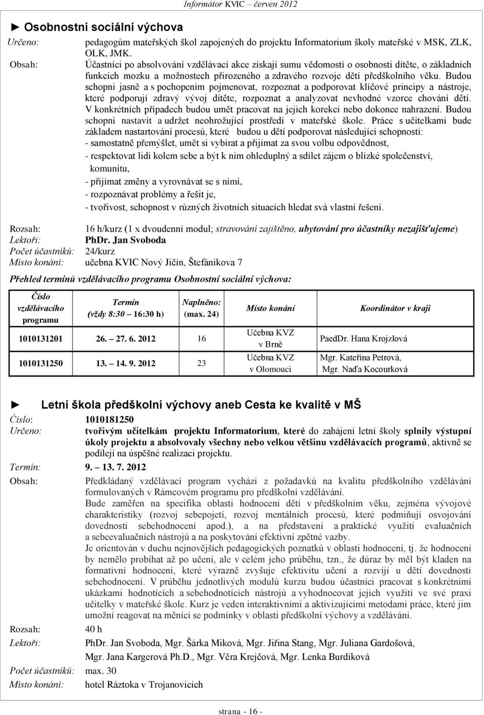 Budou schopni jasně a s pochopením pojmenovat, rozpoznat a podporovat klíčové principy a nástroje, které podporují zdravý vývoj dítěte, rozpoznat a analyzovat nevhodné vzorce chování dětí.
