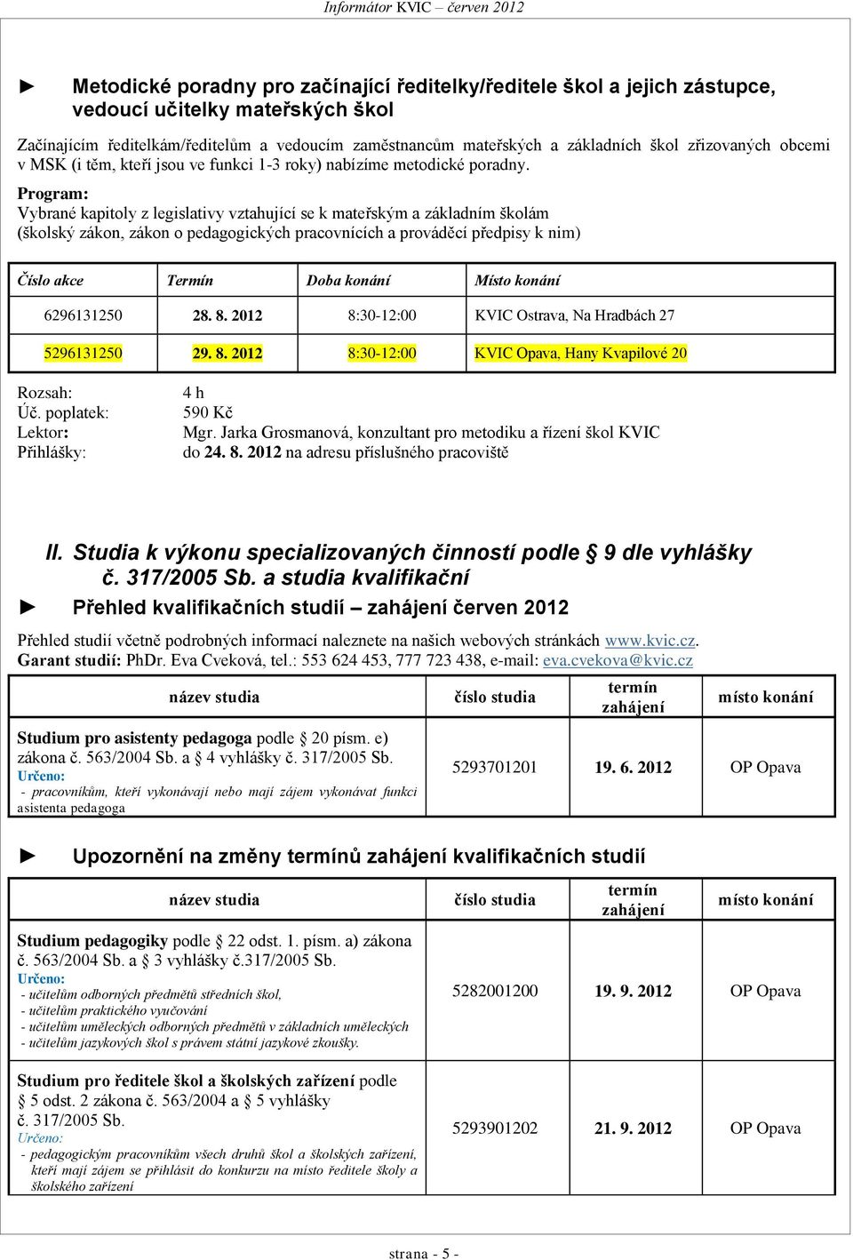 Program: Vybrané kapitoly z legislativy vztahující se k mateřským a základním školám (školský zákon, zákon o pedagogických pracovnících a prováděcí předpisy k nim) Číslo akce Termín Doba konání Místo