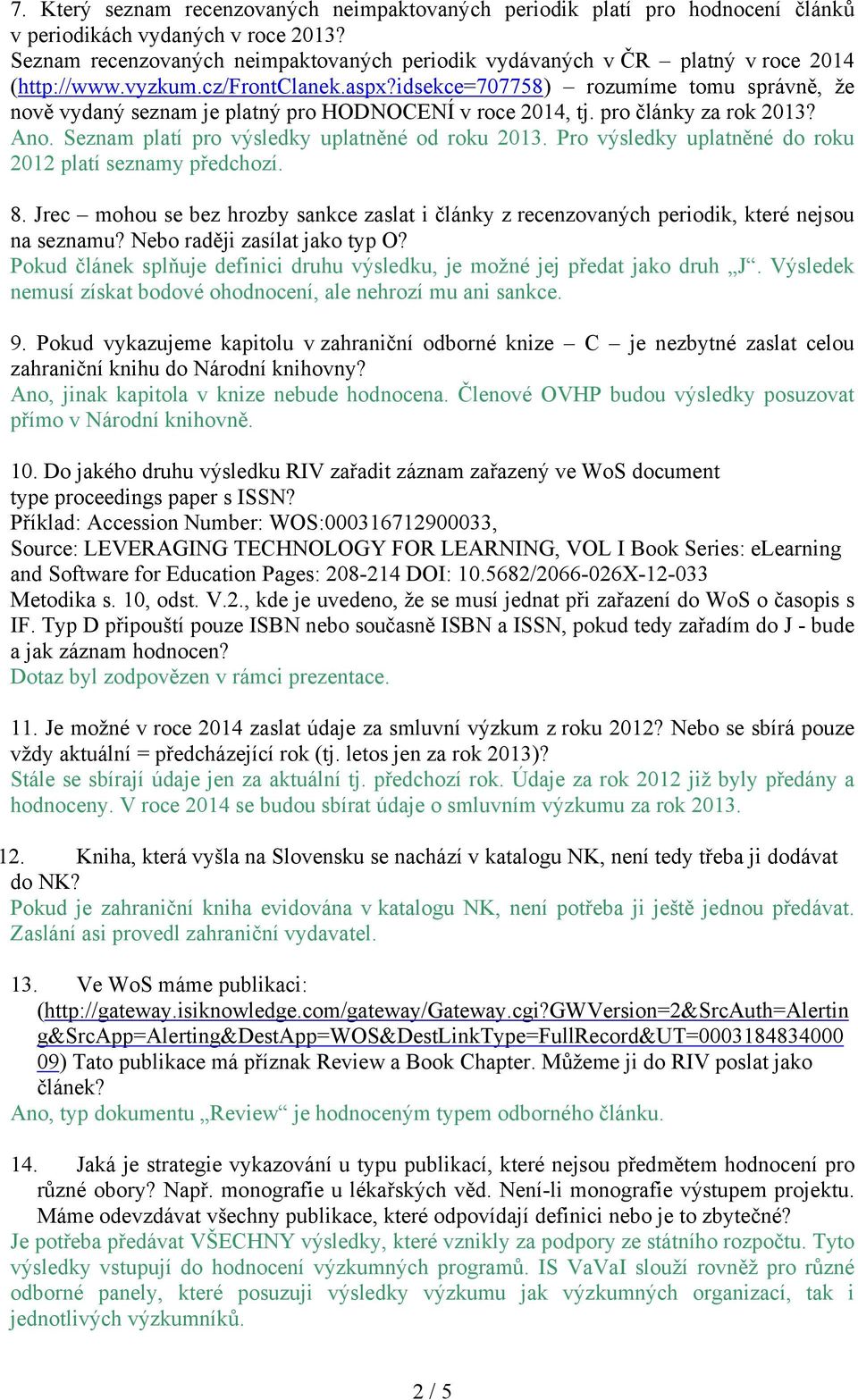 idsekce=707758) rozumíme tomu správně, že nově vydaný seznam je platný pro HODNOCENÍ v roce 2014, tj. pro články za rok 2013? Ano. Seznam platí pro výsledky uplatněné od roku 2013.